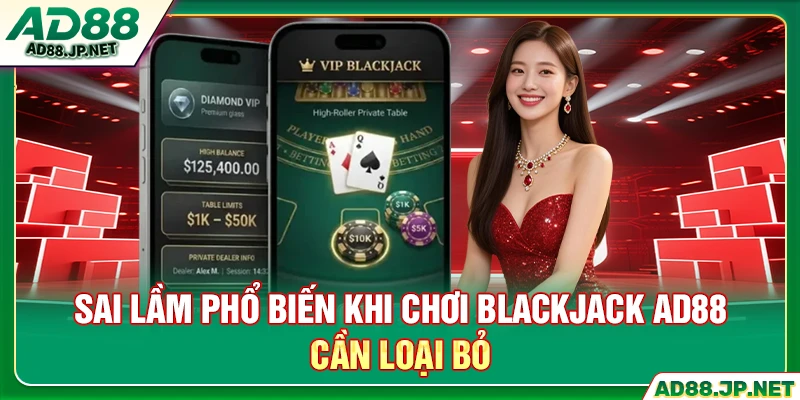 Sai lầm phổ biến khi chơi Blackjack AD88 cần loại bỏ